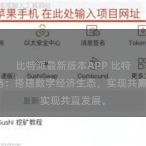 比特派最新版本APP 比特派网络：搭建数字经济生态，实现共赢发展。