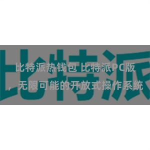 比特派热钱包 比特派PC版，无限可能的开放式操作系统