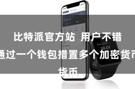 比特派官方站  用户不错通过一个钱包措置多个加密货币