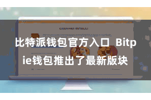比特派钱包官方入口 Bitpie钱包推出了最新版块