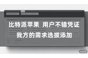 比特派苹果  用户不错凭证我方的需求选拔添加