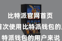 比特派官网首页  关于首次使用比特派钱包的用户来说