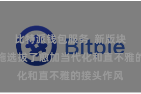 比特派钱包服务  新版块的诳骗措施选拔了愈加当代化和直不雅的接头作风