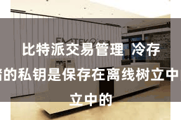比特派交易管理  冷存储的私钥是保存在离线树立中的