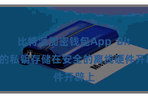 比特派加密钱包App  Bitpie的私钥存储在安全的离线硬件开辟上
