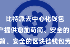 比特派去中心化钱包  为用户提供愈加苟简、安全的区块链钱包劳动