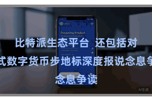 比特派生态平台  还包括对各式数字货币步地标深度报说念息争读