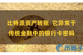 比特派资产转账  它异常于传统金融中的银行卡密码