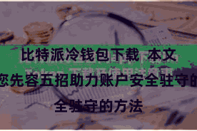 比特派冷钱包下载  本文将为您先容五招助力账户安全驻守的方法