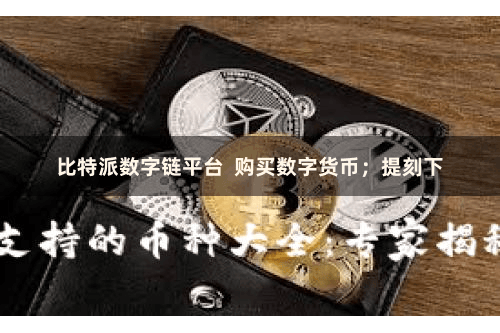 比特派数字链平台  购买数字货币；提刻下