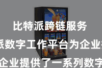 比特派跨链服务  比特派数字工作平台为企业提供了一系列数字化工作