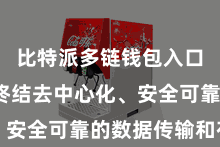 比特派多链钱包入口  省略终结去中心化、安全可靠的数据传输和存储